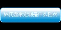 林氏整家定制是什么檔次的，屬于一線品牌嗎？