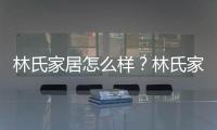 林氏家居怎么樣？林氏家居屬于什么檔次？