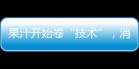 果汁開始卷“技術”，消費者有口福咯