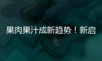 果肉果汁成新趨勢！新啟動果肉果汁，顏值品質俱在，利潤市場雙贏！