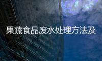 果蔬食品廢水處理方法及方案（果蔬食品加工廠廢水處理流程）