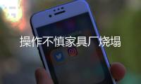 操作不慎家具廠燒塌
