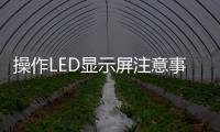 操作LED顯示屏注意事項(xiàng)