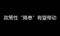 政策性“降息”有望帶動LPR下調(diào)調(diào)降10個(gè)基點(diǎn)為購房者減輕的利息壓力有限