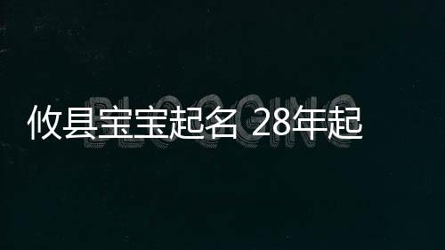 攸縣寶寶起名 28年起名經驗 國學起名新勢力