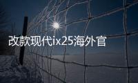 改款現代ix25海外官圖泄露 原來長這樣？