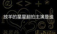 放羊的星星翻拍主演是誰 《穿過謊言擁抱你》什么時候開拍