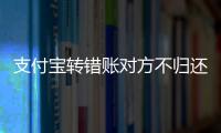 支付寶轉錯賬對方不歸還，是否違法？