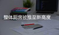 整體廚房被推至新高度 廚房經濟戰已開打