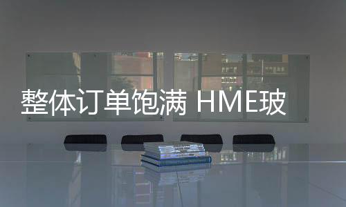 整體訂單飽滿 HME玻纖有望成為增長點,企業(yè)新聞