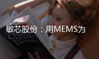 敏芯股份：用MEMS為數(shù)字世界安上感知觸角