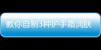 教你自制3種護手霜潤膚防裂 省錢又實用！