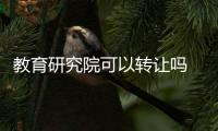 教育研究院可以轉讓嗎   教育研究院轉讓價格