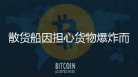 散貨船因擔心貨物爆炸而在比利時停泊了兩周