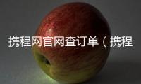 攜程網(wǎng)官網(wǎng)查訂單（攜程網(wǎng)訂單查詢）