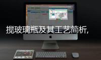 攪玻璃瓶及其工藝簡析,行業(yè)資訊