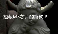 搭載M3芯片的新款iPad Pro會漲價嗎