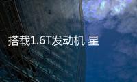 搭載1.6T發動機 星途XT將于1月24日下線