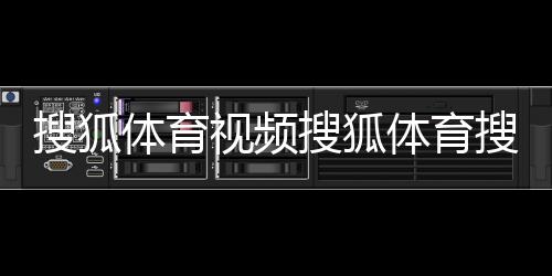 搜狐體育視頻搜狐體育搜索搜狐體育新聞