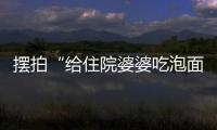 擺拍“給住院婆婆吃泡面”造成惡劣社會影響，拘留！