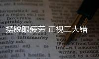 擺脫眼疲勞 正視三大錯誤