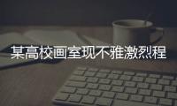 某高校畫室現不雅激烈程度不輸電影學校方至今未回應