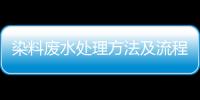 染料廢水處理方法及流程（染料廢水如何處理）