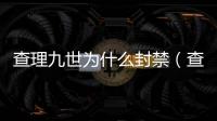 查理九世為什么封禁（查理九世被禁始末）