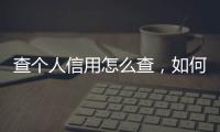 查個人信用怎么查，如何查看個人信用度