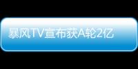 暴風(fēng)TV宣布獲A輪2億元融資 估值已達(dá)20億元