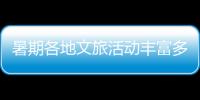 暑期各地文旅活動豐富多彩 產(chǎn)品、業(yè)態(tài)持續(xù)“上新”讓消費“熱”起來