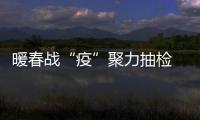 暖春戰“疫”聚力抽檢 黑龍江市場監管局牢守食安監管“最后一公里”