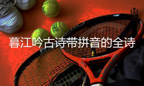 暮江吟古詩帶拼音的全詩（暮江吟古詩帶拼音）