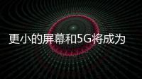 更小的屏幕和5G將成為智能手機的下一個戰場