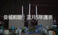 曼城前瞻：藍月5年通殺鐵錘幫 瓜帥欲延續(xù)不敗戰(zhàn)績