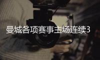 曼城各項賽事主場連續36場不敗，追平瓜迪奧拉治下紀錄