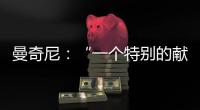 曼奇尼：“一個特別的獻禮”