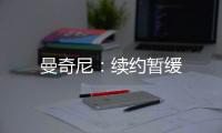 曼奇尼：續約暫緩