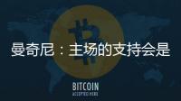 曼奇尼：主場的支持會是決定性的