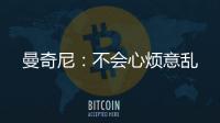 曼奇尼：不會(huì)心煩意亂