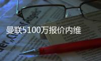 曼聯5100萬報價內維斯被拒，未來是否再出手成懸念