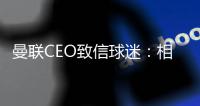 曼聯CEO致信球迷：相信格林伍德沒有犯下指控，做決定前考慮很多