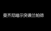 曼齊尼暗示突襲蘭帕德  費內巴切求購阿德里亞諾