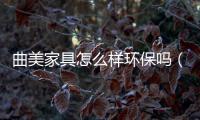 曲美家具怎么樣環保嗎（曲美家具怎么樣）