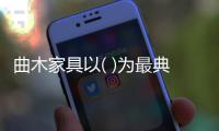 曲木家具以( )為最典型（曲木家具）