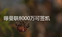 曝曼聯8000萬可簽凱塞多，曾放棄500萬引進！性價比仍勝芒特賴斯