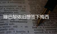 曝巴黎依舊想簽下梅西 已與博格巴達成初步協(xié)議