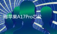 曝蘋果A17Pro芯片比不上高通