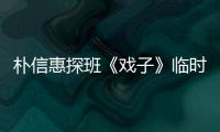 樸信惠探班《戲子》臨時客串無劇本表演