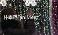 樸宰范Fan Meeting 展示“19禁”撩妹內(nèi)功